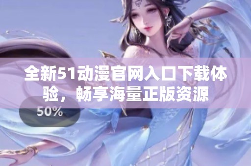 全新51动漫官网入口下载体验，畅享海量正版资源