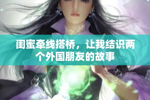 闺蜜牵线搭桥，让我结识两个外国朋友的故事