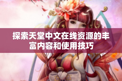 探索天堂中文在线资源的丰富内容和使用技巧