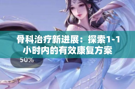 骨科治疗新进展：探索1-1小时内的有效康复方案