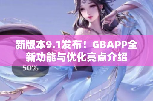 新版本9.1发布！GBAPP全新功能与优化亮点介绍