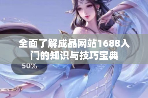 全面了解成品网站1688入门的知识与技巧宝典