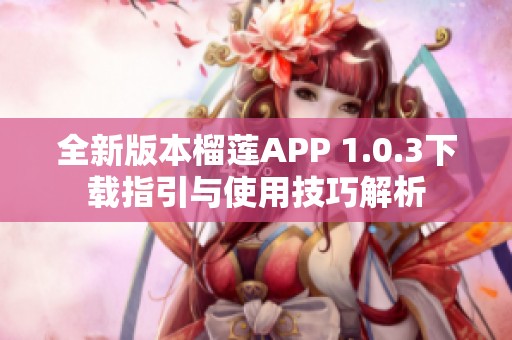 全新版本榴莲APP 1.0.3下载指引与使用技巧解析