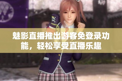 魅影直播推出游客免登录功能，轻松享受直播乐趣