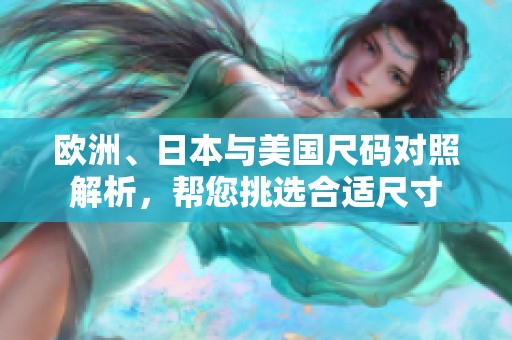 欧洲、日本与美国尺码对照解析，帮您挑选合适尺寸
