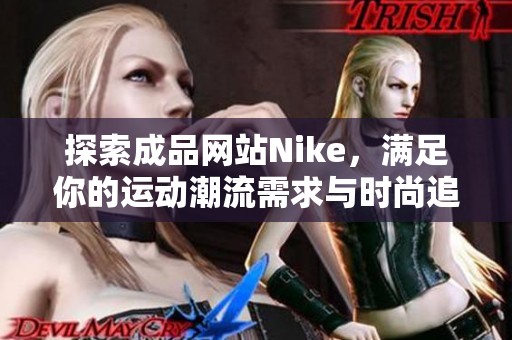 探索成品网站Nike，满足你的运动潮流需求与时尚追求