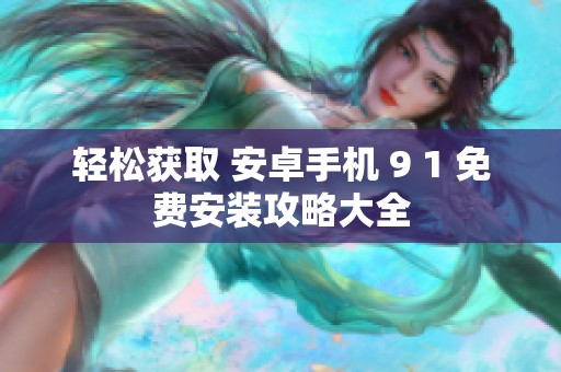 轻松获取 安卓手机 9 1 免费安装攻略大全
