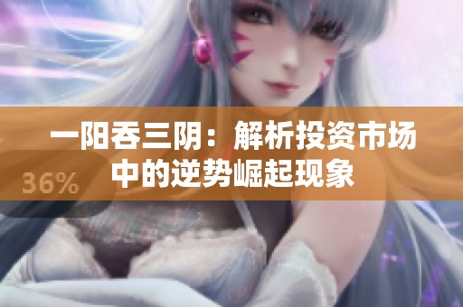 一阳吞三阴：解析投资市场中的逆势崛起现象