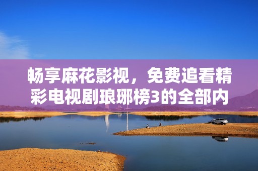 畅享麻花影视，免费追看精彩电视剧琅琊榜3的全部内容