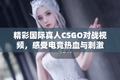 精彩国际真人CSGO对战视频，感受电竞热血与刺激