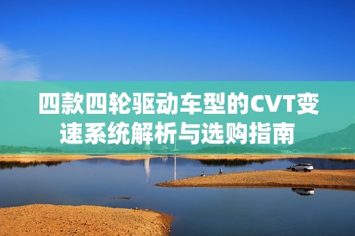 四款四轮驱动车型的CVT变速系统解析与选购指南