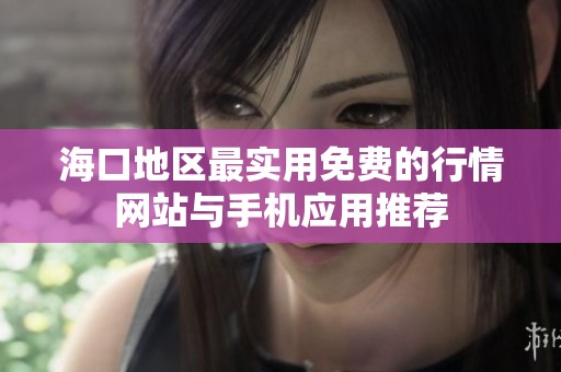 海口地区最实用免费的行情网站与手机应用推荐