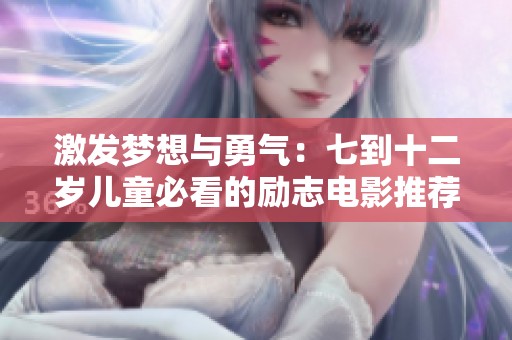 激发梦想与勇气：七到十二岁儿童必看的励志电影推荐