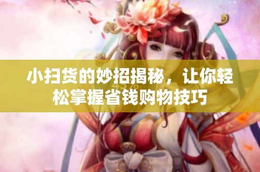小扫货的妙招揭秘，让你轻松掌握省钱购物技巧