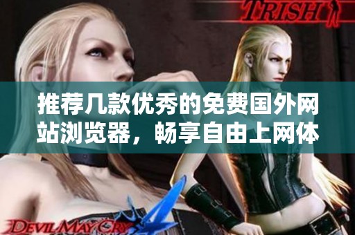 推荐几款优秀的免费国外网站浏览器，畅享自由上网体验