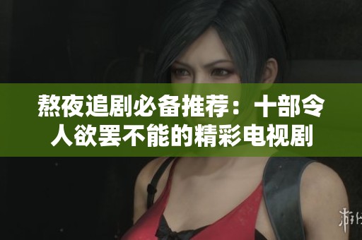 熬夜追剧必备推荐：十部令人欲罢不能的精彩电视剧