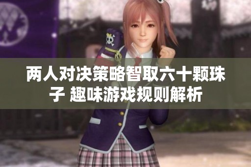 两人对决策略智取六十颗珠子 趣味游戏规则解析