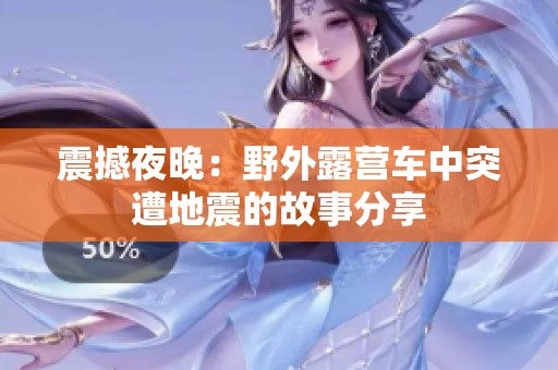 震撼夜晚：野外露营车中突遭地震的故事分享
