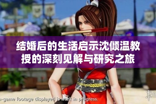 结婚后的生活启示沈倾温教授的深刻见解与研究之旅