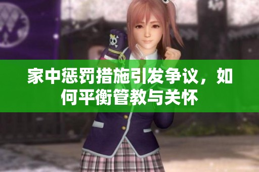 家中惩罚措施引发争议，如何平衡管教与关怀