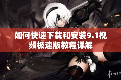 如何快速下载和安装9.1视频极速版教程详解
