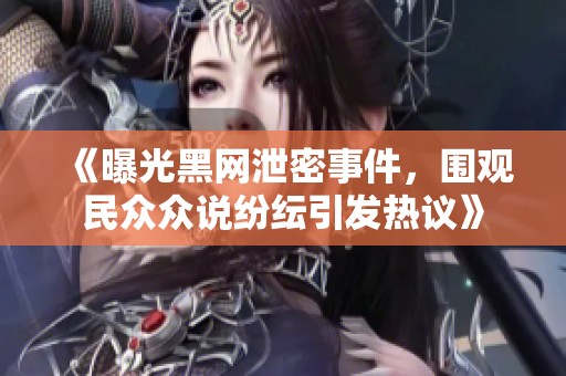 《曝光黑网泄密事件，围观民众众说纷纭引发热议》