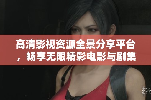 高清影视资源全景分享平台，畅享无限精彩电影与剧集