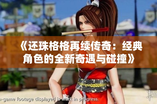 《还珠格格再续传奇：经典角色的全新奇遇与碰撞》