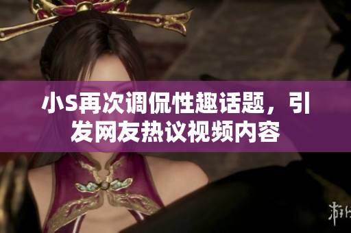 小S再次调侃性趣话题，引发网友热议视频内容