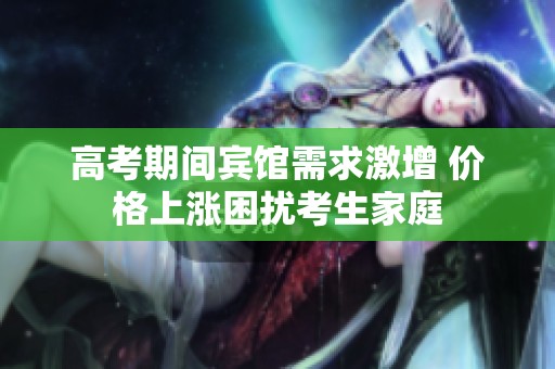 高考期间宾馆需求激增 价格上涨困扰考生家庭
