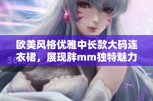 欧美风格优雅中长款大码连衣裙，展现胖mm独特魅力