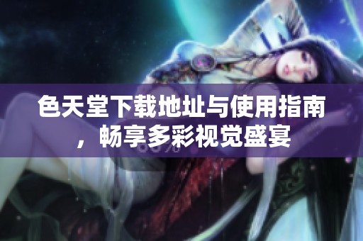 色天堂下载地址与使用指南，畅享多彩视觉盛宴