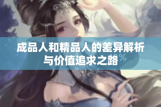 成品人和精品人的差异解析与价值追求之路