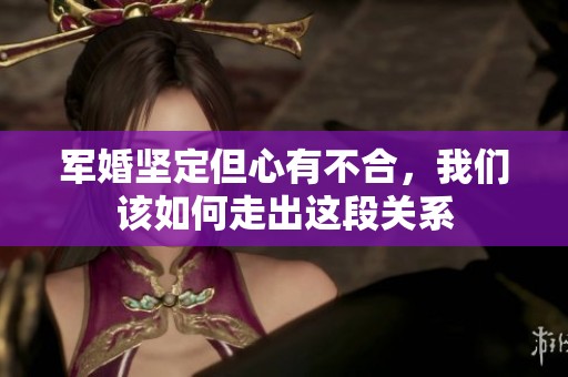 军婚坚定但心有不合，我们该如何走出这段关系