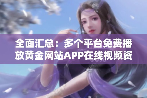 全面汇总：多个平台免费播放黄金网站APP在线视频资源分享