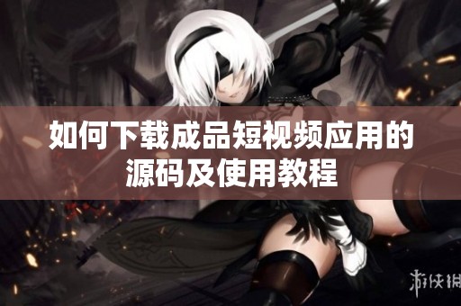 如何下载成品短视频应用的源码及使用教程