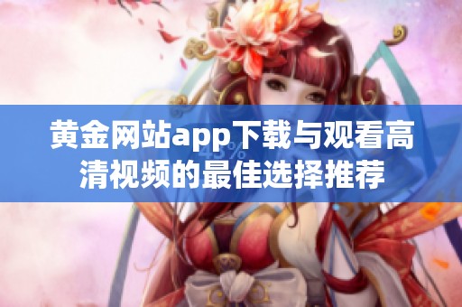 黄金网站app下载与观看高清视频的最佳选择推荐