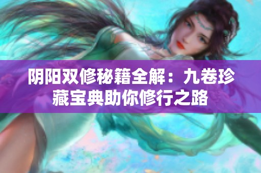 阴阳双修秘籍全解：九卷珍藏宝典助你修行之路