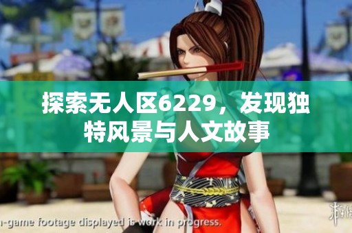 探索无人区6229，发现独特风景与人文故事