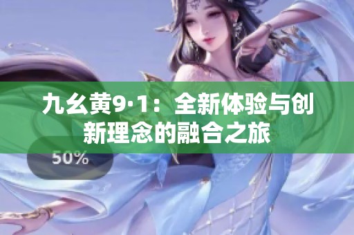 九幺黄9·1：全新体验与创新理念的融合之旅
