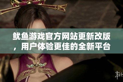 鱿鱼游戏官方网站更新改版，用户体验更佳的全新平台
