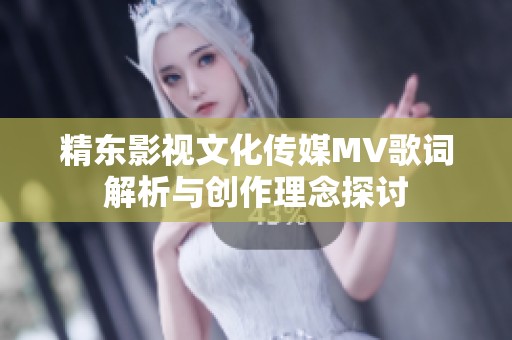 精东影视文化传媒MV歌词解析与创作理念探讨