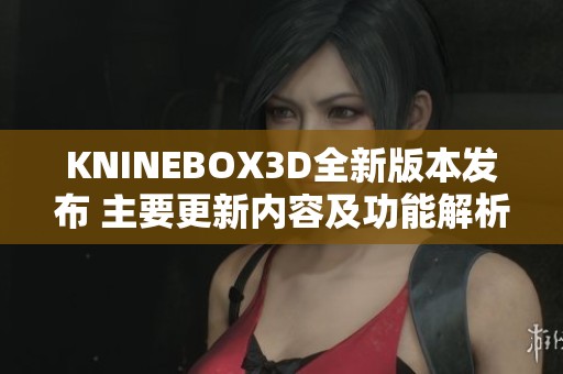 KNINEBOX3D全新版本发布 主要更新内容及功能解析