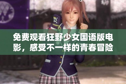免费观看狂野少女国语版电影，感受不一样的青春冒险