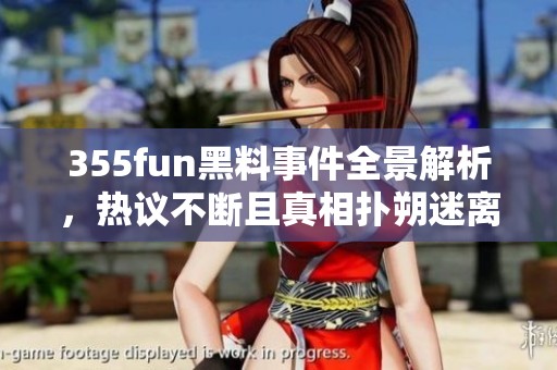 355fun黑料事件全景解析，热议不断且真相扑朔迷离