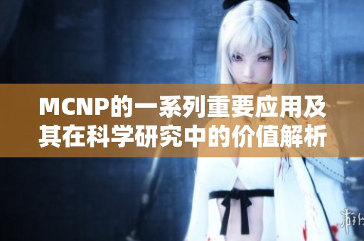 MCNP的一系列重要应用及其在科学研究中的价值解析