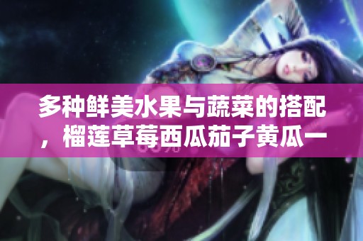 多种鲜美水果与蔬菜的搭配，榴莲草莓西瓜茄子黄瓜一网打尽