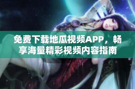 免费下载地瓜视频APP，畅享海量精彩视频内容指南