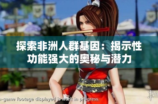 探索非洲人群基因：揭示性功能强大的奥秘与潜力