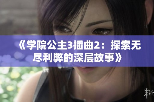 《学院公主3插曲2：探索无尽利弊的深层故事》